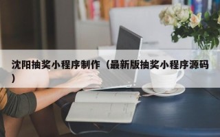 岑溪沈阳抽奖小程序制作（最新版抽奖小程序源码）