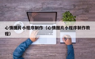 岑溪心情图片小程序制作（心情图片小程序制作教程）
