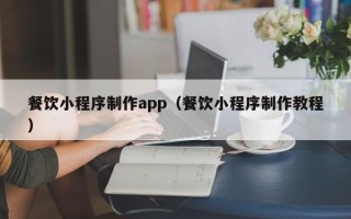 岑溪餐饮小程序制作app（餐饮小程序制作教程）