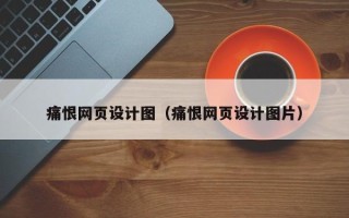 岑溪痛恨网页设计图（痛恨网页设计图片）