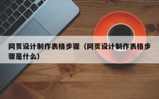 岑溪网页设计制作表格步骤（网页设计制作表格步骤是什么）
