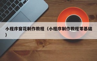 岑溪小程序窗花制作教程（小程序制作教程零基础）