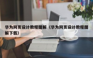 岑溪华为网页设计教程图解（华为网页设计教程图解下载）