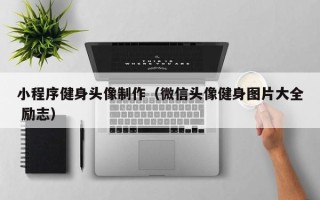 岑溪小程序健身头像制作（微信头像健身图片大全 励志）