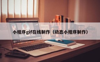 岑溪小程序gif在线制作（动态小程序制作）