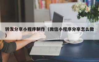 岑溪转发分享小程序制作（微信小程序分享怎么做）