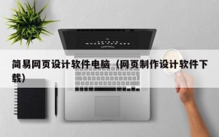 岑溪简易网页设计软件电脑（网页制作设计软件下载）