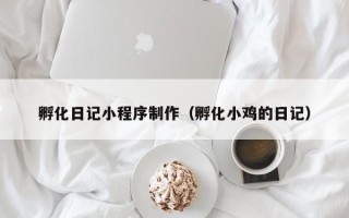 岑溪孵化日记小程序制作（孵化小鸡的日记）