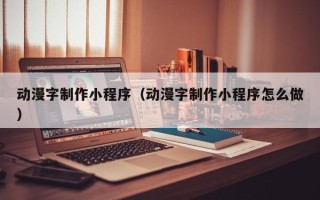 岑溪动漫字制作小程序（动漫字制作小程序怎么做）
